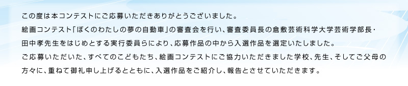 3月31日〜4月1日の2日間、岡山県内を駆け巡ったチャリティークラシック・スーパーカーイベント 「ベッキオバンビーノ2012」実行委員会が主催する絵画コンテスト「ぼくのわたしの夢の自動車」の審査会が 行われ、審査委員長の倉敷芸術科学大学芸術学部長・田中孝先生をはじめとする実行委員らによって、応募作品の中から入選作品が選ばれました。入選作品を紹介します。